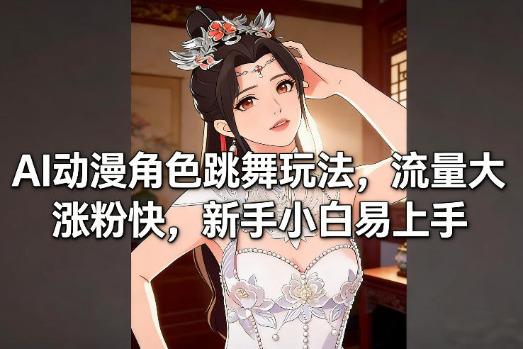 AI动漫角色跳舞玩法，流量大涨粉快，新手小白易上手网赚项目-副业赚钱-互联网创业-资源整合白嫖の网赚