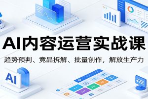 AI内容运营实战课：趋势预判、 竞品拆解、批量创作，解放生产力