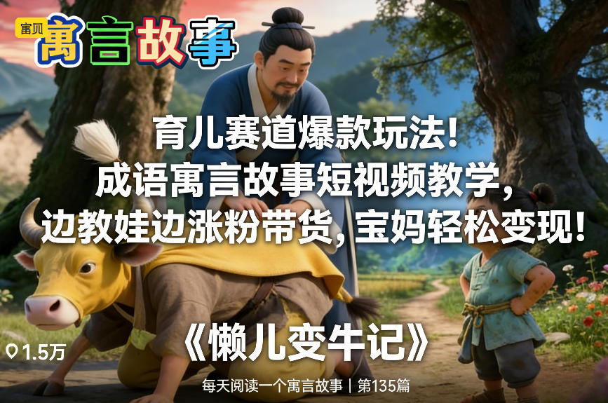 育儿赛道爆款玩法！成语寓言故事短视频教学，边教娃边涨粉带货，宝妈轻松变现！网赚项目-副业赚钱-互联网创业-资源整合白嫖の网赚