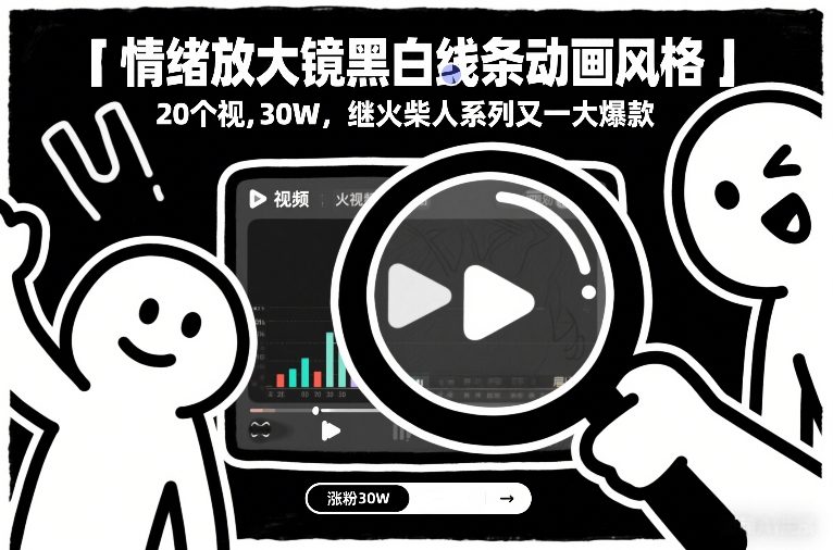 情绪放大镜黑白线条动画风格，20个视频，涨粉30W，继火柴人系列又一大爆款网赚项目-副业赚钱-互联网创业-资源整合白嫖の网赚