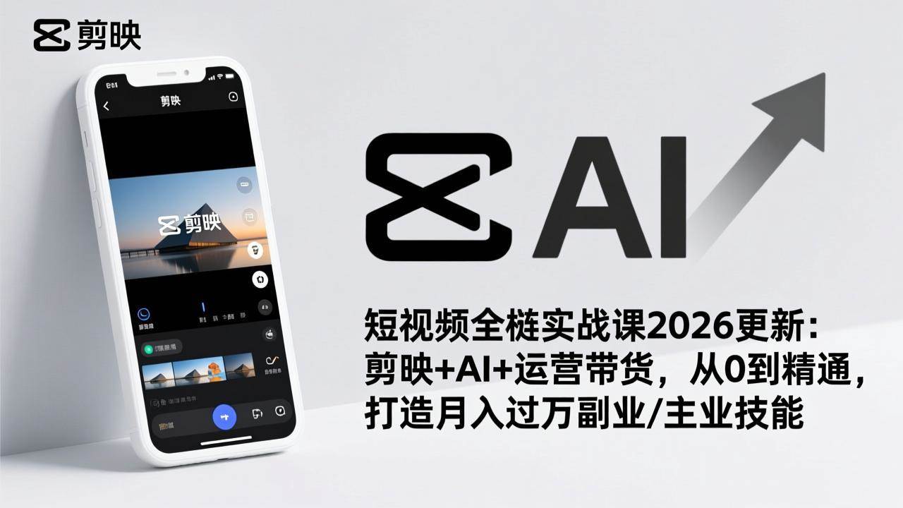 （17231期）短视频全栈实战课2026更新：剪映+AI+运营带货，从0到精通，打造月入过万副业/主业技能网赚项目-副业赚钱-互联网创业-资源整合白嫖の网赚