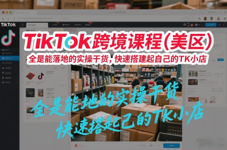 TikTok跨境课程（美区），全是能落地的实操干货，快速搭建起自己的TK小店网赚项目-副业赚钱-互联网创业-资源整合白嫖の网赚