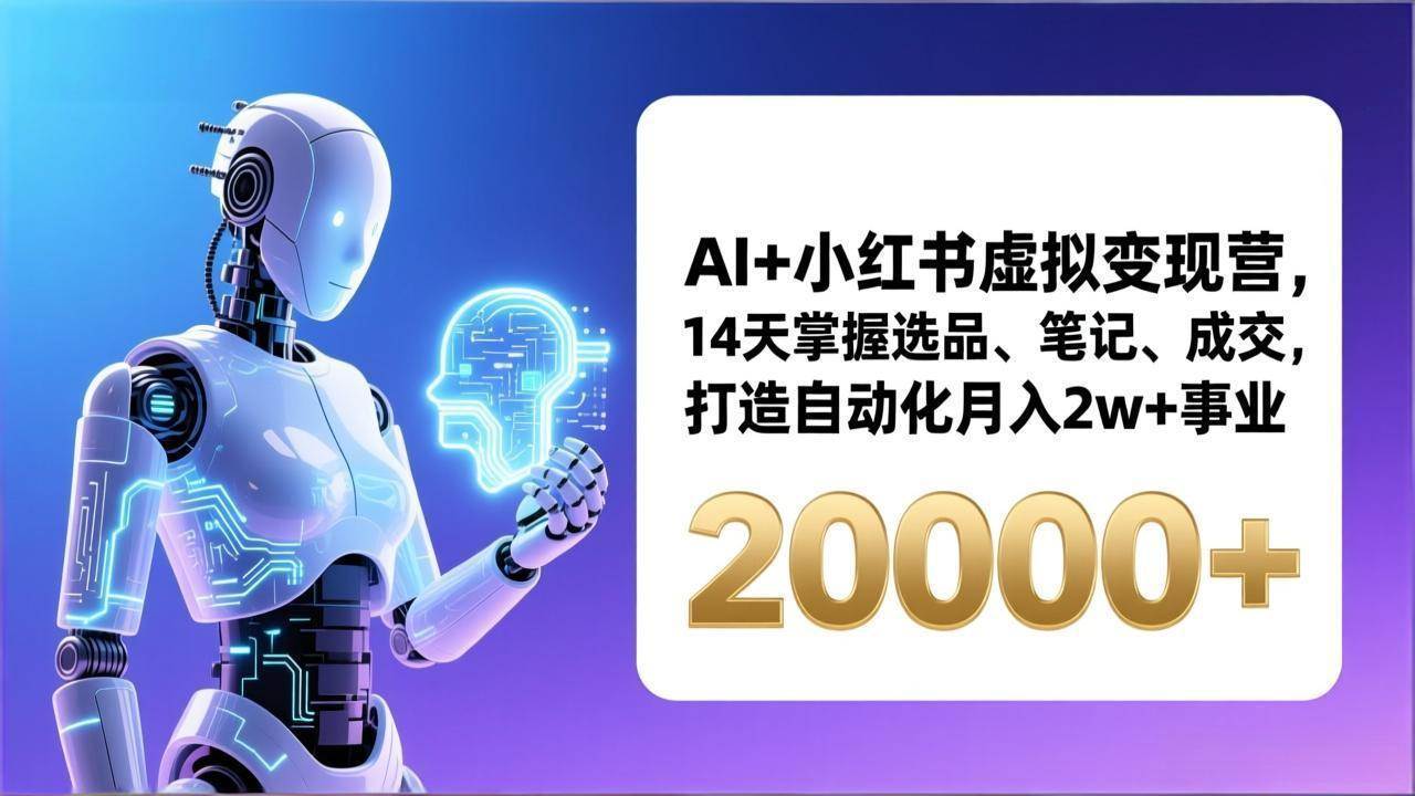 （17250期）AI+小红书虚拟变现营，14天掌握选品、笔记、成交，打造自动化月入2w+事业（更新）网赚项目-副业赚钱-互联网创业-资源整合白嫖の网赚