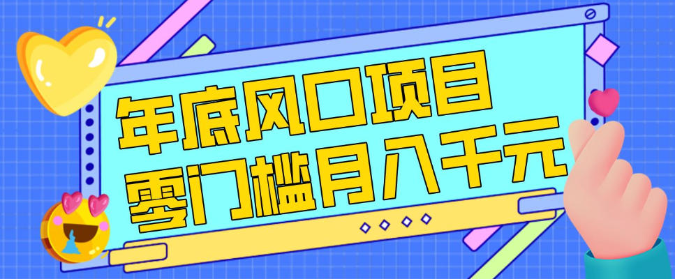 每年节假日年底风口项目，新人小白也能上手，零成本零门槛月入1w+（附渠道）【揭秘】网赚项目-副业赚钱-互联网创业-资源整合白嫖の网赚