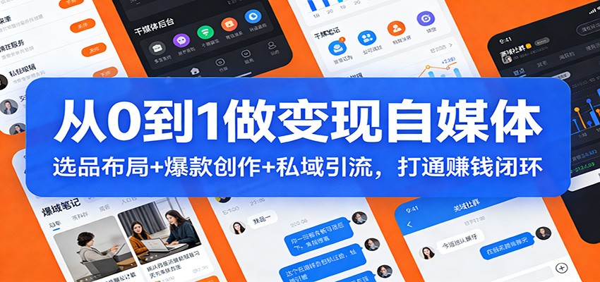 从0到1做变现自媒体：选品布局+爆款创作+私域引流，打通赚钱闭环网赚项目-副业赚钱-互联网创业-资源整合白嫖の网赚