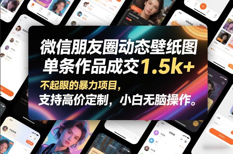 微信朋友圈动态壁纸图，单条作品成交1.5k+，不起眼的暴力项目，支持高价定制，小白无脑操作网赚项目-副业赚钱-互联网创业-资源整合白嫖の网赚
