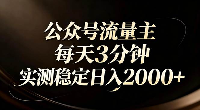 （17259期）【公众号流量主】红利回归！AI四步法每天3分钟，实测稳定日入2000+网赚项目-副业赚钱-互联网创业-资源整合白嫖の网赚