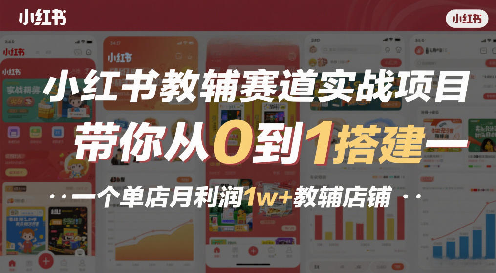 小红书教辅赛道实战项目，带你从0到1搭建一个单店月利润1w+教辅店铺网赚项目-副业赚钱-互联网创业-资源整合白嫖の网赚
