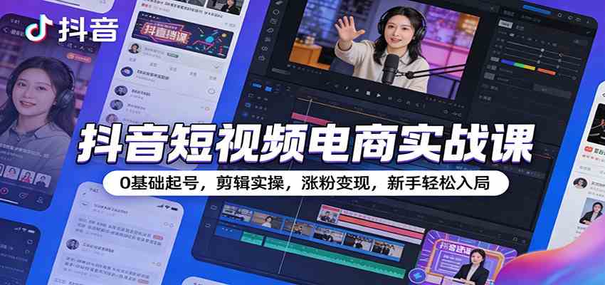 抖音短视频电商实战课：0基础起号，剪辑实操，涨粉变现，新手轻松入局网赚项目-副业赚钱-互联网创业-资源整合白嫖の网赚