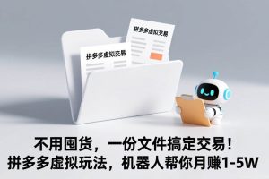 (17265期)不用囤货,一份文件搞定交易!拼多多虚拟玩法,机器人帮你月赚 1-5W