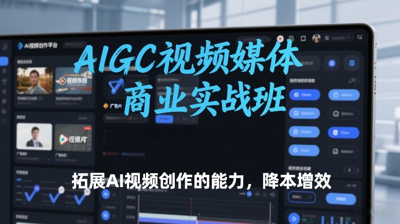 AIGC视频媒体商业实战班，拓展AI视频创作的能力，降本增效网赚项目-副业赚钱-互联网创业-资源整合白嫖の网赚