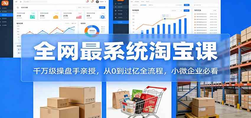淘宝天猫系统课：千万级操盘手亲授，从0到过亿全流程，小微企业必看网赚项目-副业赚钱-互联网创业-资源整合白嫖の网赚