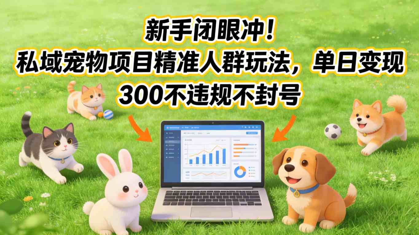 新手闭眼冲！私域宠物项目精准人群玩法，单日变现3张不违规不封号网赚项目-副业赚钱-互联网创业-资源整合白嫖の网赚