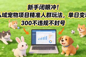 新手闭眼冲！私域宠物项目精准人群玩法，单日变现3张不违规不封号