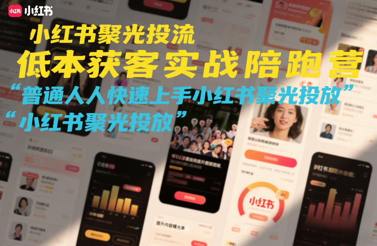 小红书聚光投流低成本获客实战陪跑营，普通人快速上手小红书聚光投放网赚项目-副业赚钱-互联网创业-资源整合白嫖の网赚