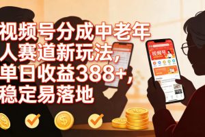 视频号分成中老年人赛道新玩法,单日收益388,稳定易落地