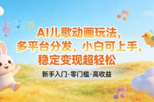 AI儿歌动画玩法，多平台分发，小白可上手，稳定变现超轻松