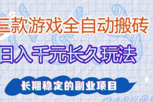 三款全自动游戏搬砖，日入1k+，长久玩法，长期稳定的副业项目【揭秘】