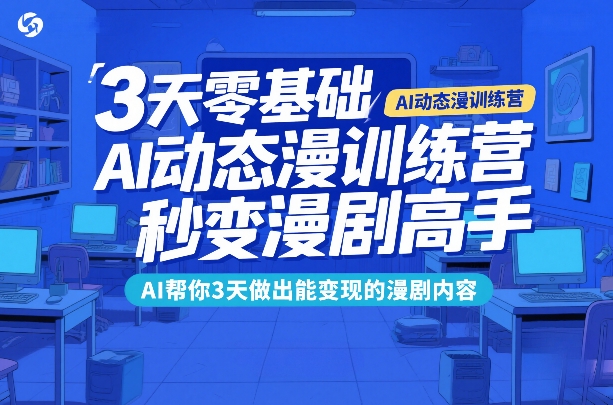3天零基础AI动态漫训练营，秒变漫剧高手，AI帮你3天做出能变现的漫剧内容网赚项目-副业赚钱-互联网创业-资源整合白嫖の网赚