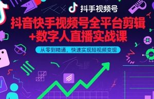 抖音快手视频号全平台剪辑+数字人直播实战课，从零到精通，快速实现短视频变现(更新2026年)​