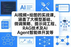 AI视频+绘图的实战课,涵盖了大模型基础、微调策略、提示词工程、RAG技术及AI Agent智能体开发等