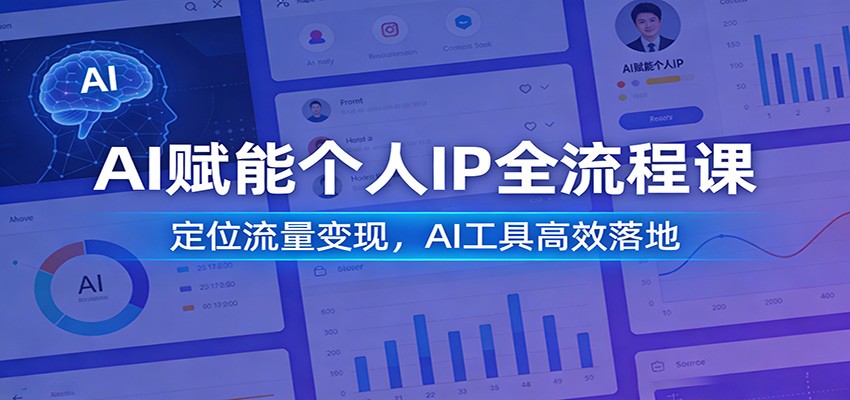 AI赋能个人IP全流程课：定位流量变现，AI工具高效落地网赚项目-副业赚钱-互联网创业-资源整合白嫖の网赚