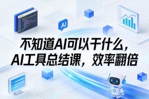 不知道AI可以干什么，AI工具总结课，效率翻倍