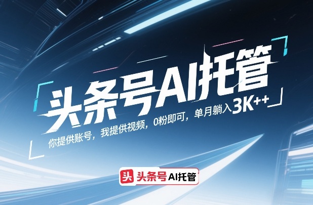 头条号AI托管，你提供账号，我提供视频，0粉即可，单月躺入3k+【揭秘】网赚项目-副业赚钱-互联网创业-资源整合白嫖の网赚