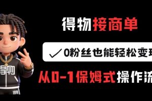 得物接商单,0粉丝也能轻松变现,从0-1保姆式操作流程