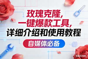 (17475期)玫瑰克隆,一键爆款工具详细介绍和使用教程,自媒体必备