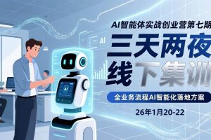 (17489期)AI智能体实战创业营第七期,三天两夜线下集训,企业全业务流程AI智能化落地方案(26年1月20-22)