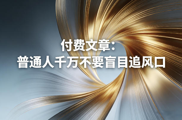 付费文章：普通人千万不要盲目追风口网赚项目-副业赚钱-互联网创业-资源整合白嫖の网赚