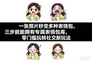 一张照片秒变多种表情包，三步就能拥有专属表情包库，零门槛玩转社交新玩法【文档】