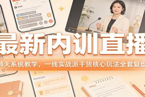 最新内训直播，4天系统教学，一线实战派干货核心玩法全套复盘