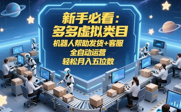 新手必看：多多虚拟类目，机器人帮助发货+客服，全自动运营，轻松月入五位数【揭秘】网赚项目-副业赚钱-互联网创业-资源整合白嫖の网赚