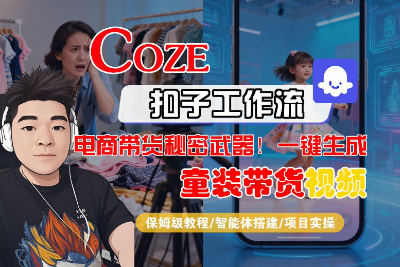 Coze智能体工作流一键生成“童装带货“短视频，全流程保姆级教学网赚项目-副业赚钱-互联网创业-资源整合白嫖の网赚
