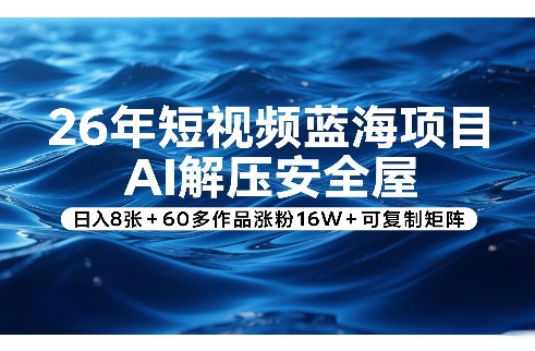 26年短视频蓝海项目，AI解压安全屋，日入8张+60多作品涨粉16W+可复制矩阵网赚项目-副业赚钱-互联网创业-资源整合白嫖の网赚