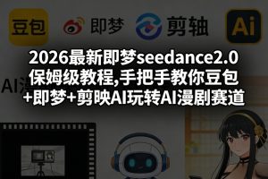 2026最新即梦seedance2.0保姆级教程,手把手教你豆包+即梦+剪映AI玩转AI漫剧赛道