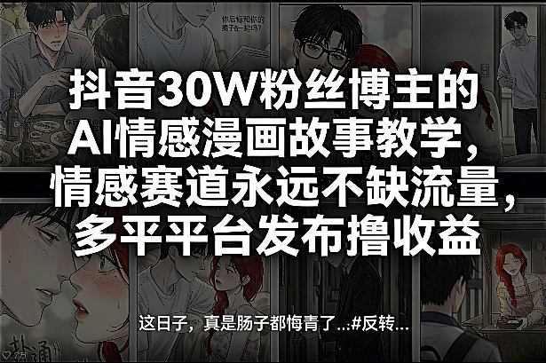 抖音30W粉丝博主的AI情感漫画故事教学，情感赛道永远不缺流量，多平台发布撸收益！网赚项目-副业赚钱-互联网创业-资源整合白嫖の网赚