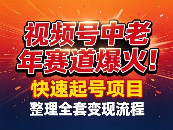 视频号中老年这个赛道爆火！测试可以快速起号，整理了全套变现流程网赚项目-副业赚钱-互联网创业-资源整合白嫖の网赚