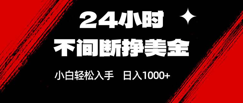 （17531期）24小时不间断挣美金，小白轻松上手，日入1000+网赚项目-副业赚钱-互联网创业-资源整合白嫖の网赚