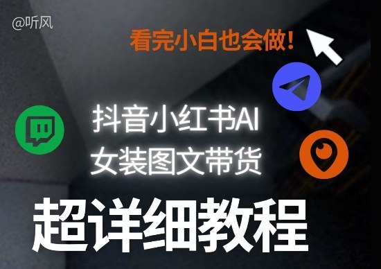 抖音小红书AI女装图文带货教程全拆解！小白看了也会做，可批量可矩阵玩法网赚项目-副业赚钱-互联网创业-资源整合白嫖の网赚