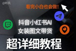 抖音小红书AI女装图文带货教程全拆解！小白看了也会做，可批量可矩阵玩法