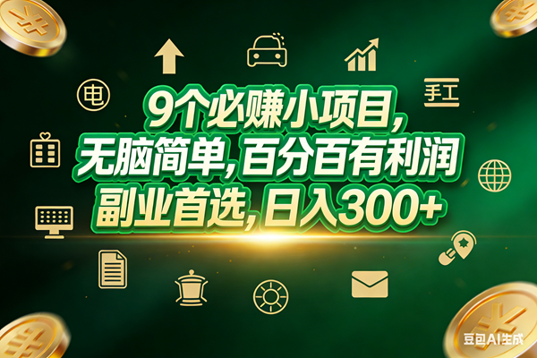 （17556期）9个必赚小项目，无脑简单，百分百有利润，副业首选，日入200+网赚项目-副业赚钱-互联网创业-资源整合白嫖の网赚