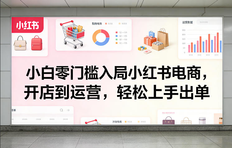 小白零门槛入局小红书电商，开店到运营，轻松上手出单网赚项目-副业赚钱-互联网创业-资源整合白嫖の网赚