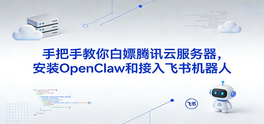 手把手教你白嫖腾讯云服务器，安装OpenClaw和接入飞书机器人网赚项目-副业赚钱-互联网创业-资源整合白嫖の网赚