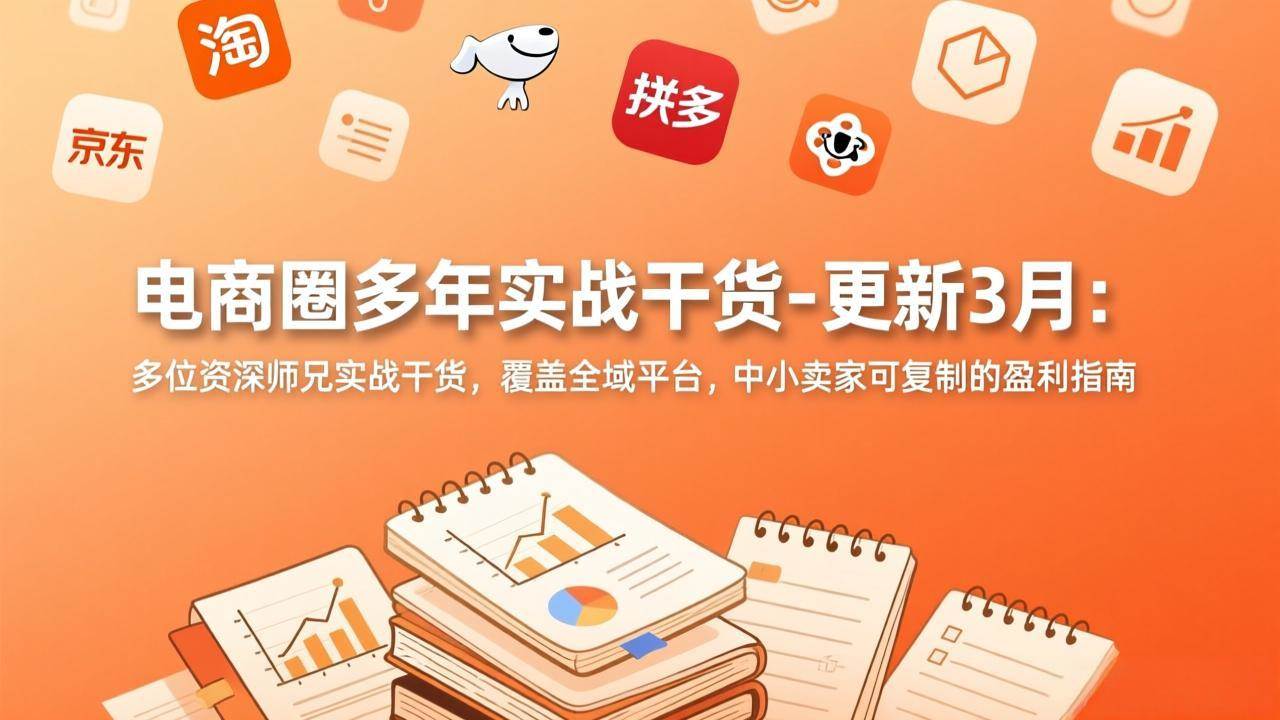 （17577期）电商圈多年实战干货-更新3月：多位资深师兄实战干货，覆盖全域平台，中小卖家可复制的盈利指南网赚项目-副业赚钱-互联网创业-资源整合白嫖の网赚
