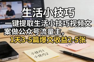 一键提取生活小技巧视频文案做公众号流量主，1天3-5篇爆文收益2-5张