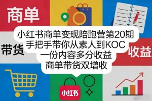 小红书商单变现陪跑营第20期，手把手带你从素人到KOC，一份内容多分收益，商单带货双增收