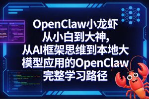 OpenClaw小龙虾从小白到大神，从AI框架思维到本地大模型应用的OpenClaw完整学习路径